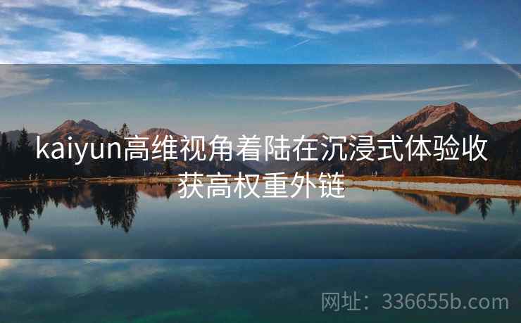 kaiyun高维视角着陆在沉浸式体验收获高权重外链