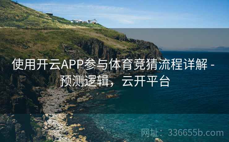 使用开云APP参与体育竞猜流程详解 - 预测逻辑，云开平台