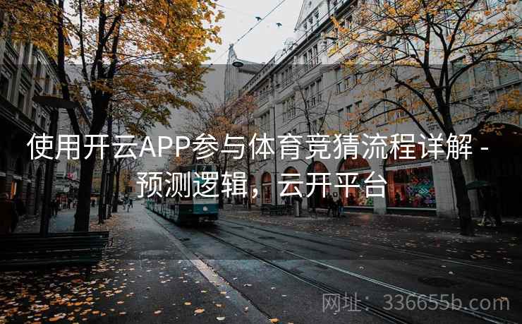 使用开云APP参与体育竞猜流程详解 - 预测逻辑,云开平台 使用开云APP参与体育竞猜流程详解 - 预测逻辑,云开平台