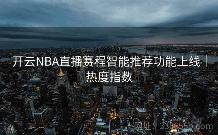 开云NBA直播赛程智能推荐功能上线|热度指数 开云NBA直播赛程智能推荐功能上线|热度指数