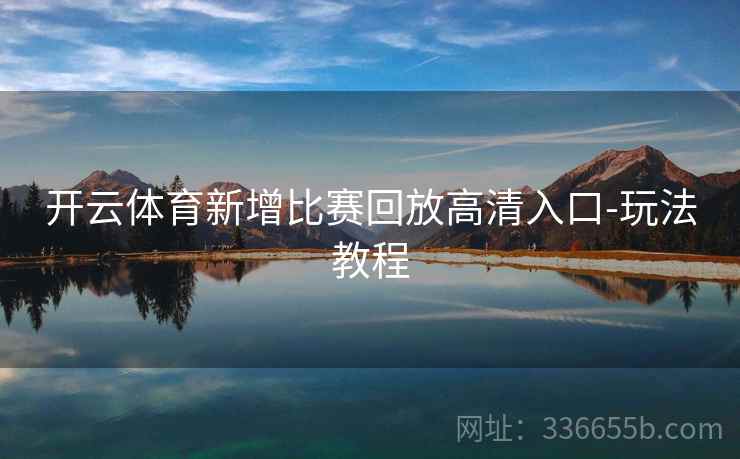开云体育新增比赛回放高清入口-玩法教程