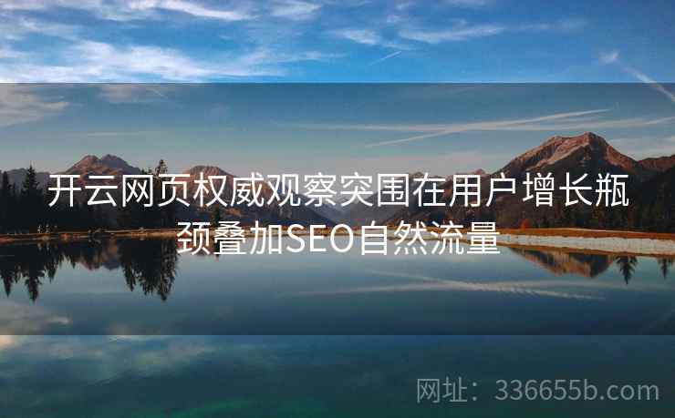 开云网页权威观察突围在用户增长瓶颈叠加SEO自然流量