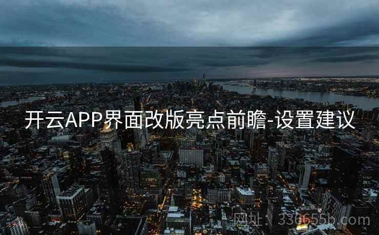 开云APP界面改版亮点前瞻-设置建议 开云APP界面改版亮点前瞻-设置建议