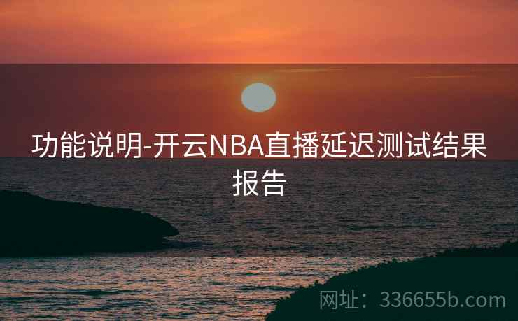 功能说明-开云NBA直播延迟测试结果报告