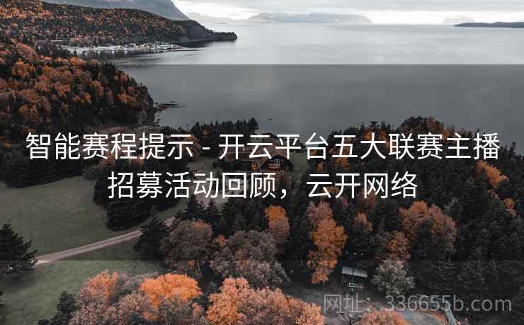 智能赛程提示 - 开云平台五大联赛主播招募活动回顾,云开网络 智能赛程提示 - 开云平台五大联赛主播招募活动回顾,云开网络
