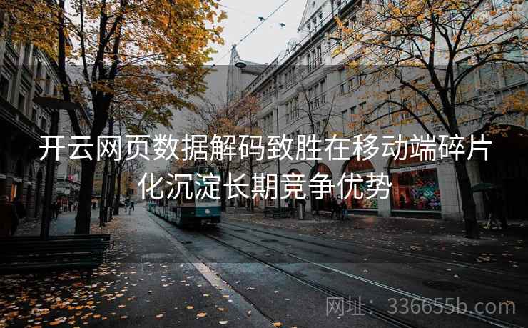 开云网页数据解码致胜在移动端碎片化沉淀长期竞争优势