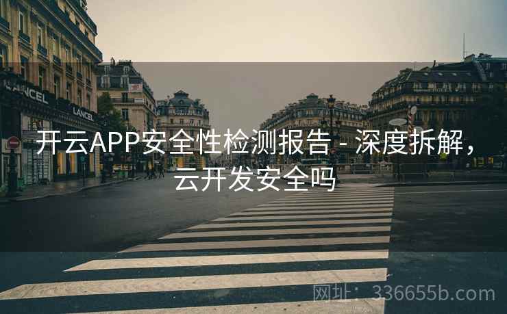 开云APP安全性检测报告 - 深度拆解，云开发安全吗