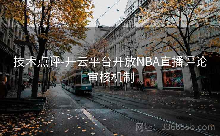 技术点评-开云平台开放NBA直播评论审核机制
