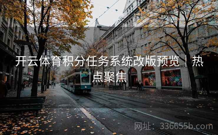 开云体育积分任务系统改版预览｜热点聚焦
