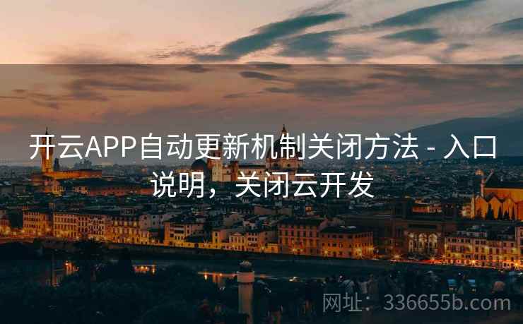 开云APP自动更新机制关闭方法 - 入口说明，关闭云开发