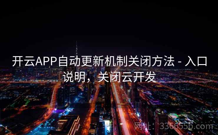 开云APP自动更新机制关闭方法 - 入口说明，关闭云开发