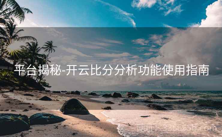 平台揭秘-开云比分分析功能使用指南