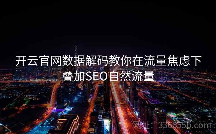 开云官网数据解码教你在流量焦虑下叠加SEO自然流量