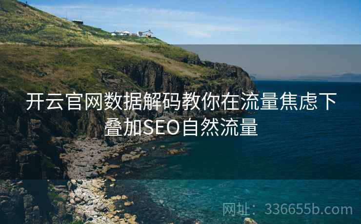 开云官网数据解码教你在流量焦虑下叠加SEO自然流量 开云官网数据解码教你在流量焦虑下叠加SEO自然流量