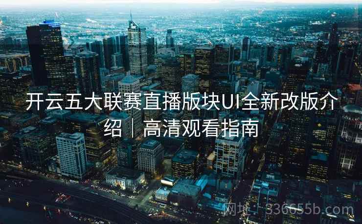 开云五大联赛直播版块UI全新改版介绍｜高清观看指南