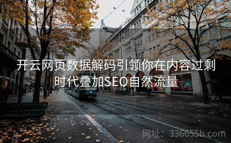 开云网页数据解码引领你在内容过剩时代叠加SEO自然流量 开云网页数据解码引领你在内容过剩时代叠加SEO自然流量
