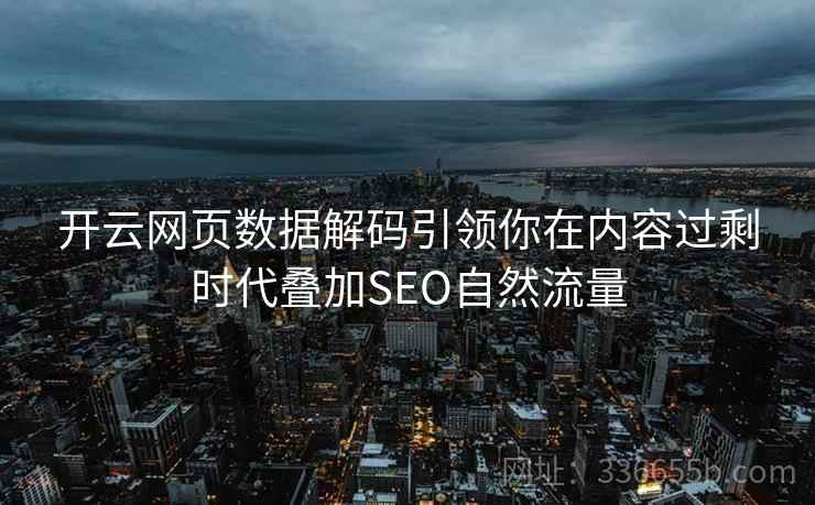 开云网页数据解码引领你在内容过剩时代叠加SEO自然流量