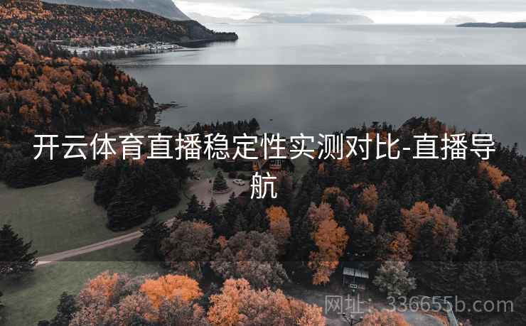 开云体育直播稳定性实测对比-直播导航 开云体育直播稳定性实测对比-直播导航