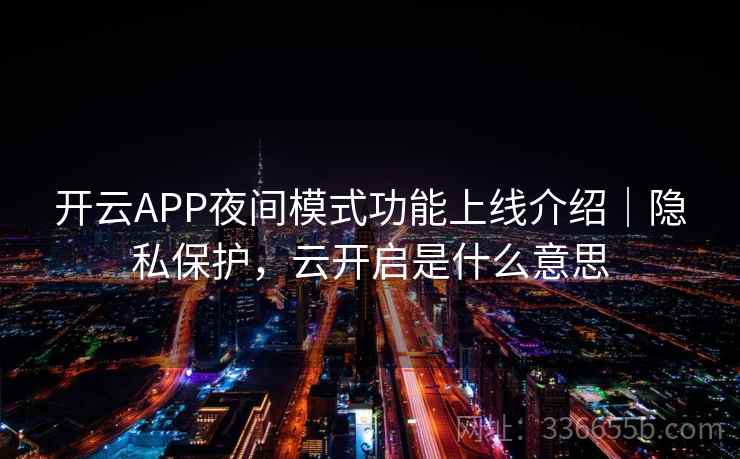开云APP夜间模式功能上线介绍｜隐私保护，云开启是什么意思