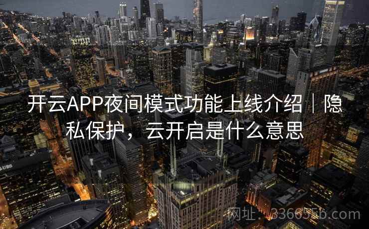开云APP夜间模式功能上线介绍|隐私保护,云开启是什么意思 开云APP夜间模式功能上线介绍|隐私保护,云开启是什么意思