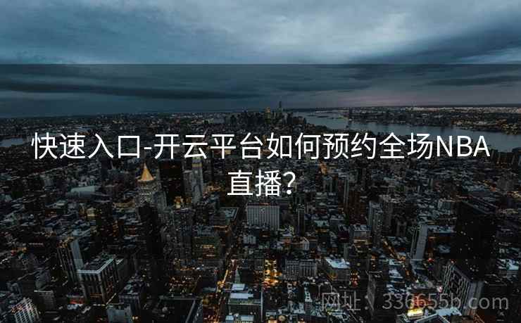 快速入口-开云平台如何预约全场NBA直播？