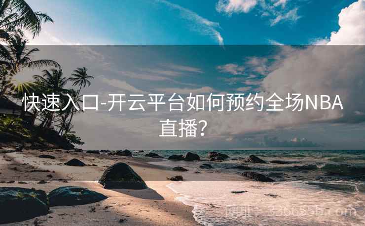 快速入口-开云平台如何预约全场NBA直播? 快速入口-开云平台如何预约全场NBA直播?