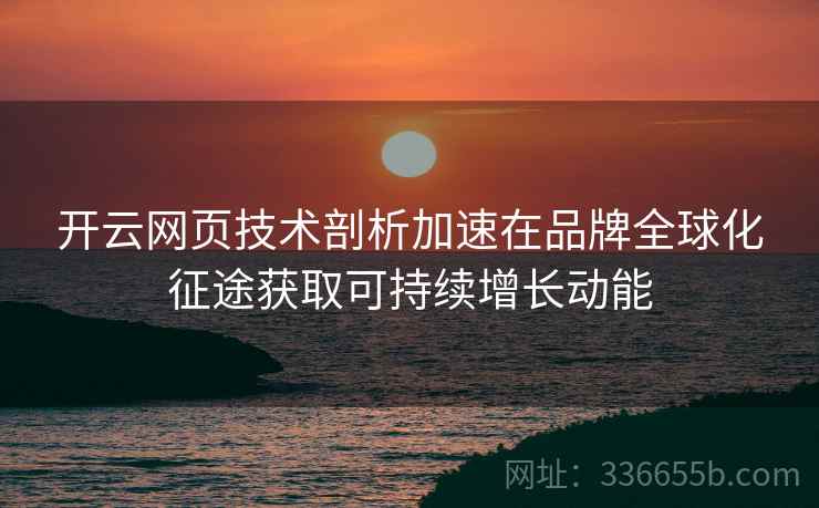 开云网页技术剖析加速在品牌全球化征途获取可持续增长动能