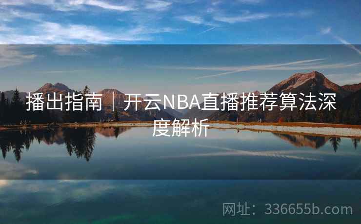 播出指南｜开云NBA直播推荐算法深度解析