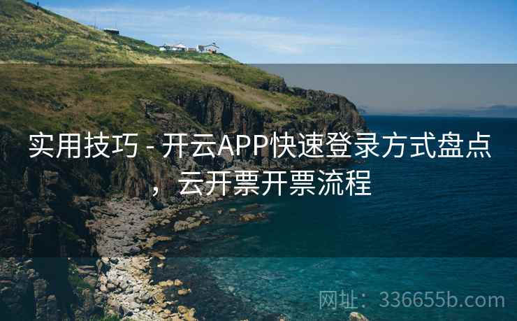 实用技巧 - 开云APP快速登录方式盘点,云开票开票流程 实用技巧 - 开云APP快速登录方式盘点,云开票开票流程