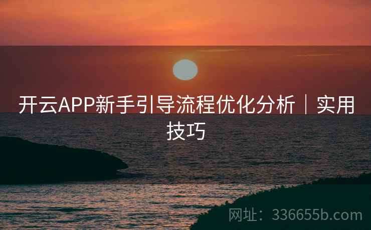 开云APP新手引导流程优化分析|实用技巧 开云APP新手引导流程优化分析|实用技巧