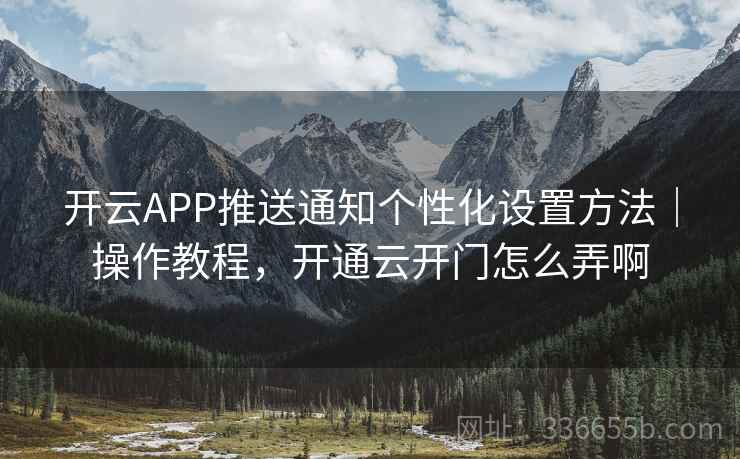 开云APP推送通知个性化设置方法|操作教程,开通云开门怎么弄啊 开云APP推送通知个性化设置方法|操作教程,开通云开门怎么弄啊