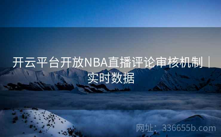 开云平台开放NBA直播评论审核机制｜实时数据