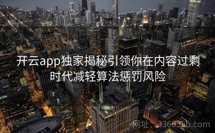 开云app独家揭秘引领你在内容过剩时代减轻算法惩罚风险