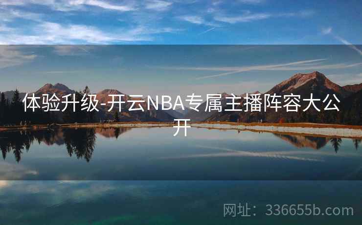 体验升级-开云NBA专属主播阵容大公开