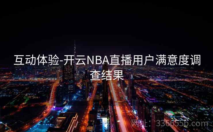 互动体验-开云NBA直播用户满意度调查结果