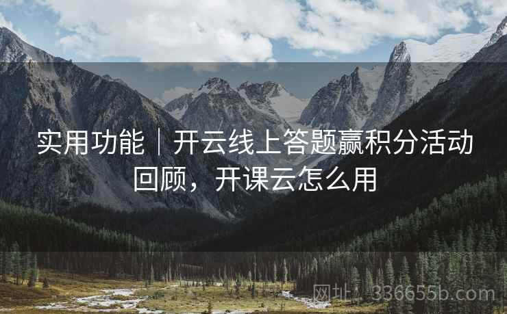 实用功能|开云线上答题赢积分活动回顾,开课云怎么用 实用功能|开云线上答题赢积分活动回顾,开课云怎么用