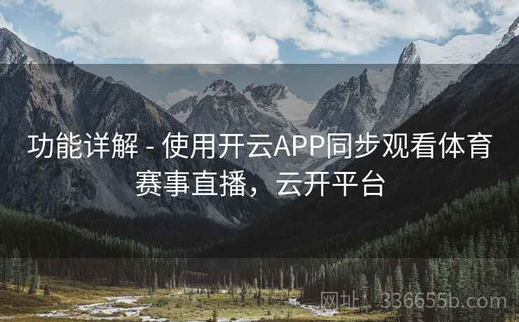 功能详解 - 使用开云APP同步观看体育赛事直播，云开平台