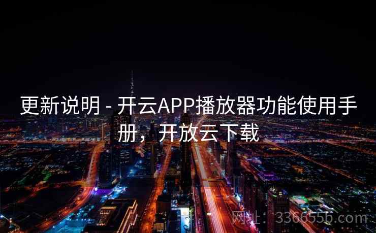 更新说明 - 开云APP播放器功能使用手册，开放云下载