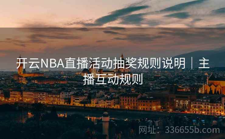 开云NBA直播活动抽奖规则说明｜主播互动规则