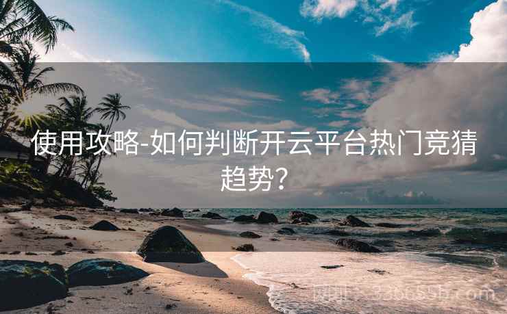 使用攻略-如何判断开云平台热门竞猜趋势？