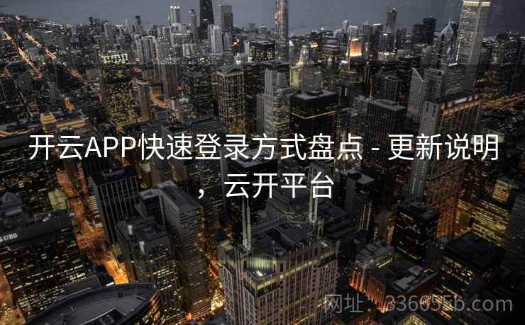 开云APP快速登录方式盘点 - 更新说明,云开平台 开云APP快速登录方式盘点 - 更新说明,云开平台