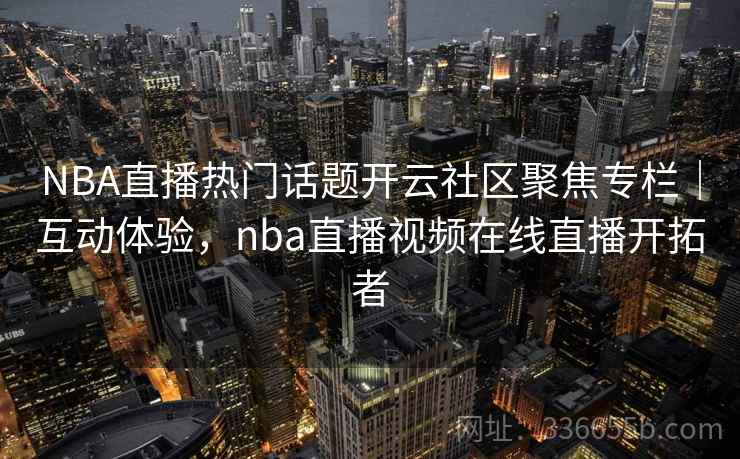 NBA直播热门话题开云社区聚焦专栏|互动体验,nba直播视频在线直播开拓者 NBA直播热门话题开云社区聚焦专栏|互动体验,nba直播视频在线直播开拓者