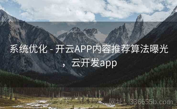 系统优化 - 开云APP内容推荐算法曝光，云开发app