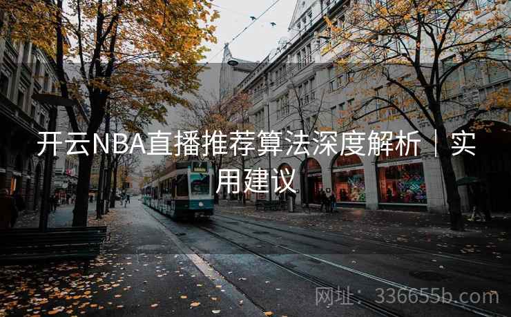 开云NBA直播推荐算法深度解析｜实用建议