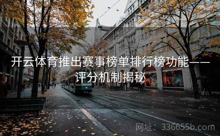 开云体育推出赛事榜单排行榜功能——评分机制揭秘