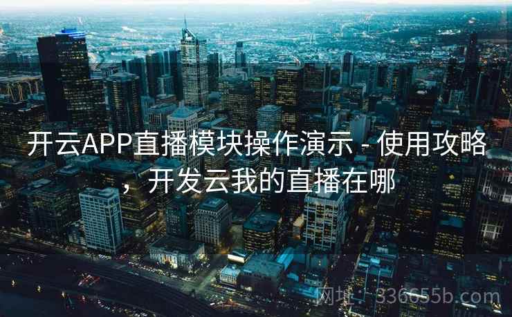 开云APP直播模块操作演示 - 使用攻略,开发云我的直播在哪 开云APP直播模块操作演示 - 使用攻略,开发云我的直播在哪