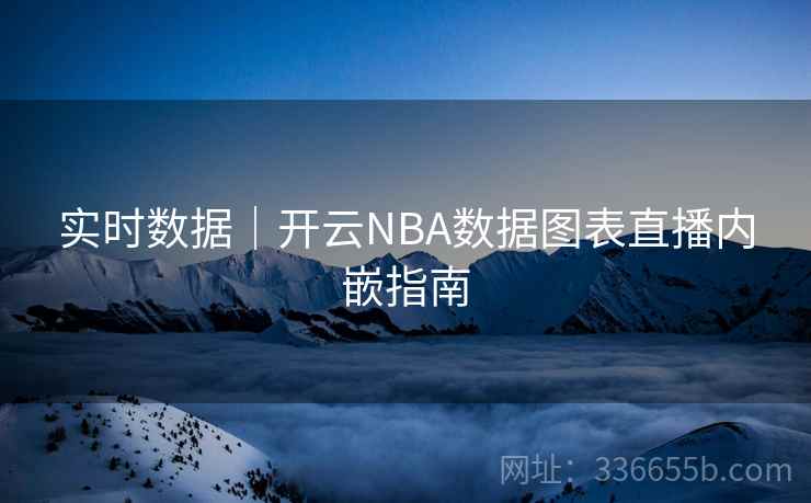 实时数据｜开云NBA数据图表直播内嵌指南