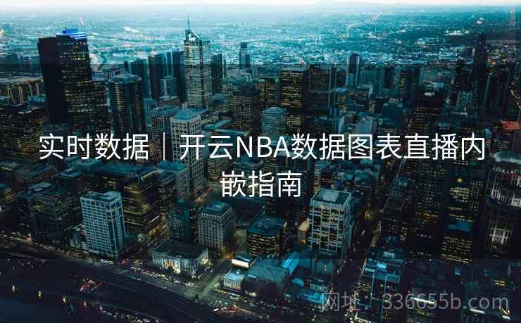 实时数据|开云NBA数据图表直播内嵌指南 实时数据|开云NBA数据图表直播内嵌指南
