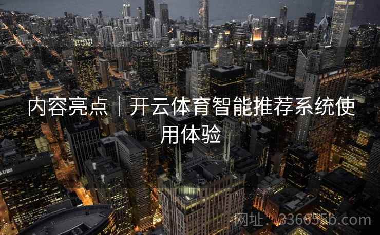内容亮点|开云体育智能推荐系统使用体验 内容亮点|开云体育智能推荐系统使用体验