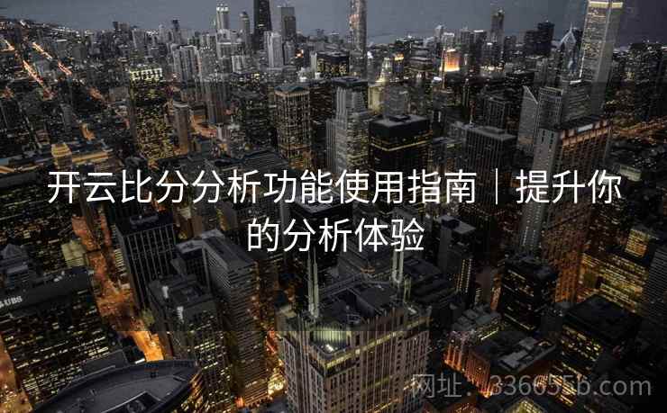 开云比分分析功能使用指南｜提升你的分析体验